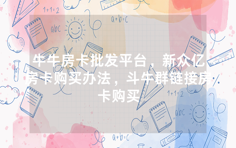 牛牛房卡批发平台，新众亿房卡购买办法，斗牛群链接房卡购买