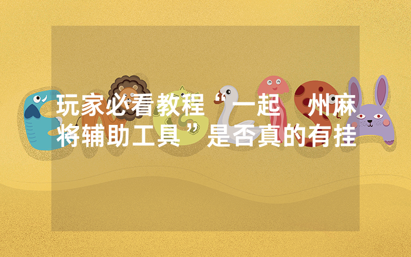 玩家必看教程“一起溫州麻将辅助工具”是否真的有挂