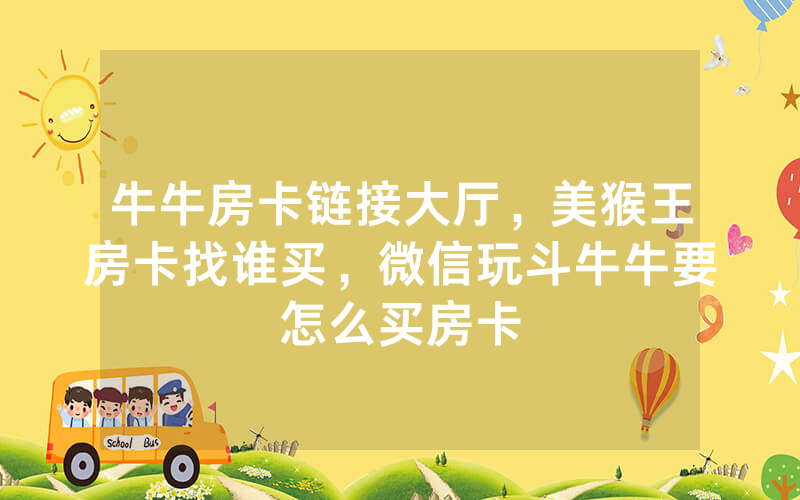牛牛房卡链接大厅，美猴王房卡找谁买，微信玩斗牛牛要怎么买房卡