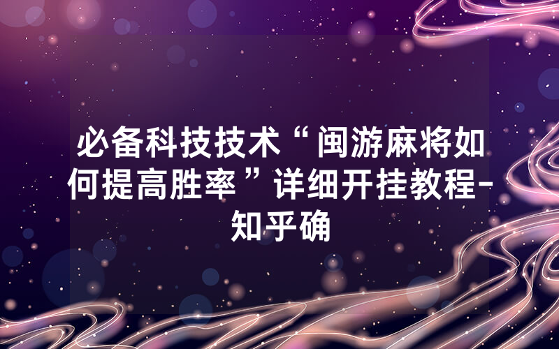 必备科技技术“闽游麻将如何提高胜率”详细开挂教程-知乎确