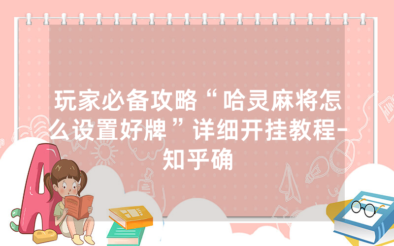 玩家必备攻略“哈灵麻将怎么设置好牌”详细开挂教程-知乎确