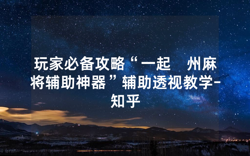 玩家必备攻略“一起溫州麻将辅助神器”辅助透视教学-知乎