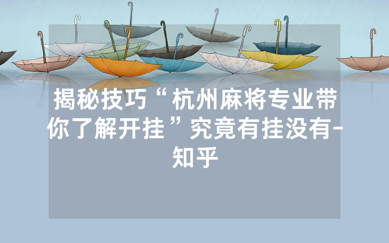 揭秘技巧“杭州麻将专业带你了解开挂”究竟有挂没有-知乎