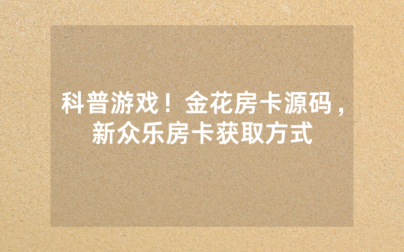 科普游戏！金花房卡源码，新众乐房卡获取方式