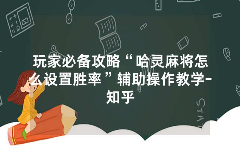玩家必备攻略“哈灵麻将怎么设置胜率”辅助操作教学-知乎