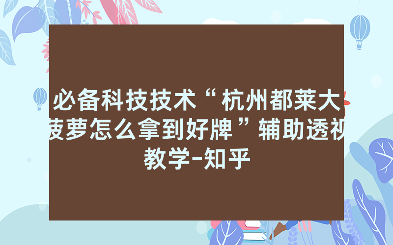 必备科技技术“杭州都莱大菠萝怎么拿到好牌”辅助透视教学-知乎