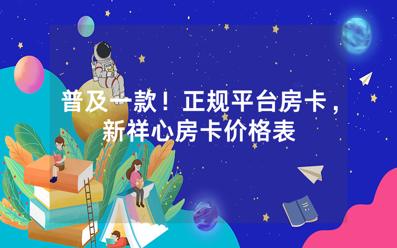 普及一款！正规平台房卡，新祥心房卡价格表