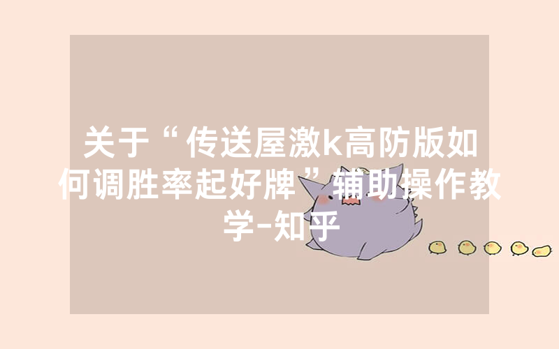 关于“传送屋激k高防版如何调胜率起好牌”辅助操作教学-知乎