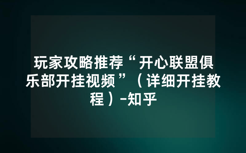 玩家攻略推荐“开心联盟俱乐部开挂视频”（详细开挂教程）-知乎