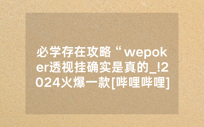 必学存在攻略“wepoker透视挂确实是真的_!2024火爆一款[哔哩哔哩]