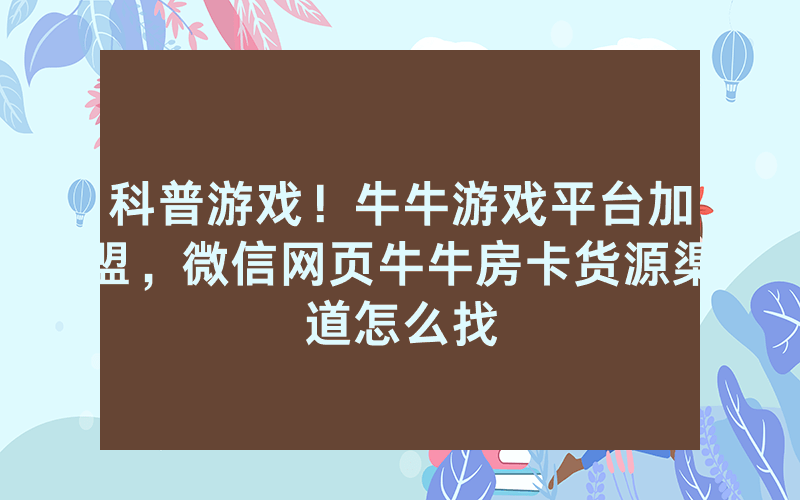 科普游戏！牛牛游戏平台加盟，微信网页牛牛房卡货源渠道怎么找