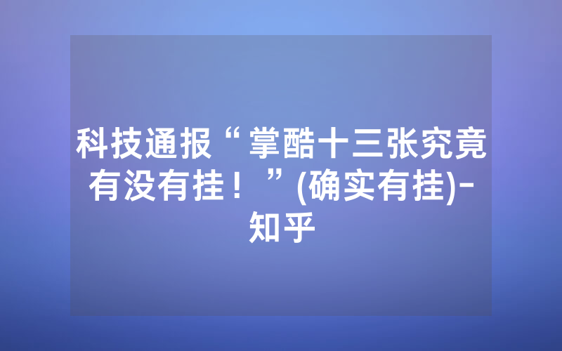 科技通报“掌酷十三张究竟有没有挂！”(确实有挂)-知乎