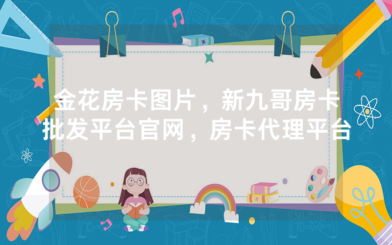 金花房卡图片，新九哥房卡批发平台官网，房卡代理平台