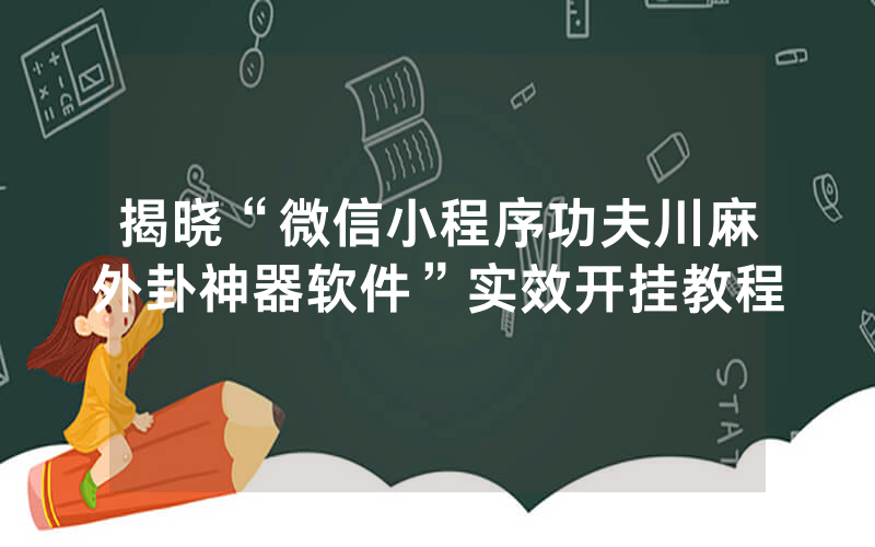 揭晓“微信小程序功夫川麻外卦神器软件”实效开挂教程