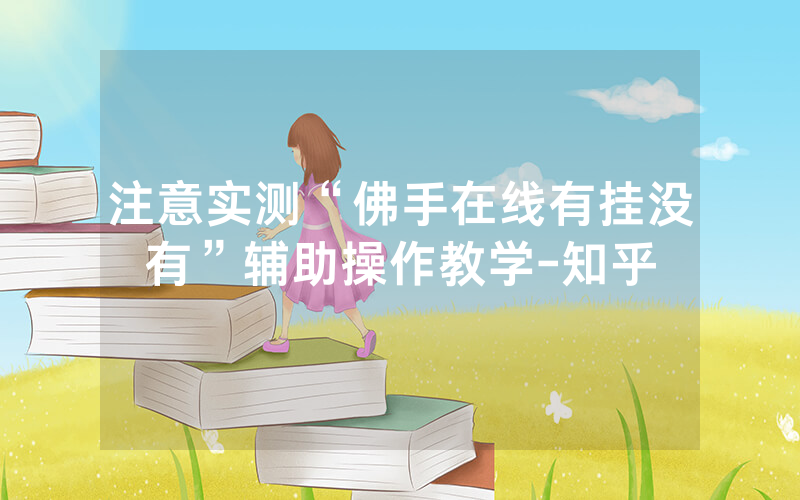注意实测“佛手在线有挂没有”辅助操作教学-知乎