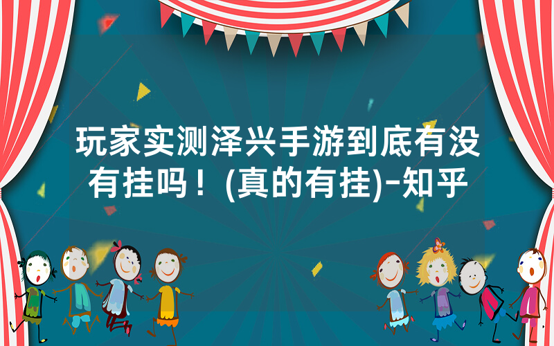 玩家实测泽兴手游到底有没有挂吗！(真的有挂)-知乎