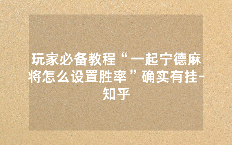 玩家必备教程“一起宁德麻将怎么设置胜率”确实有挂-知乎