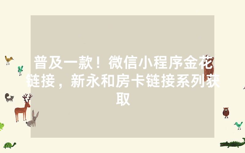 普及一款！微信小程序金花链接，新永和房卡链接系列获取