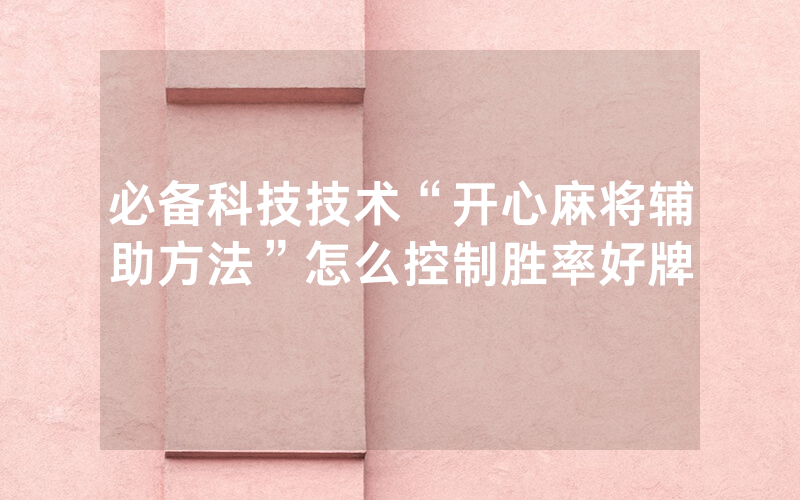 必备科技技术“开心麻将辅助方法”怎么控制胜率好牌
