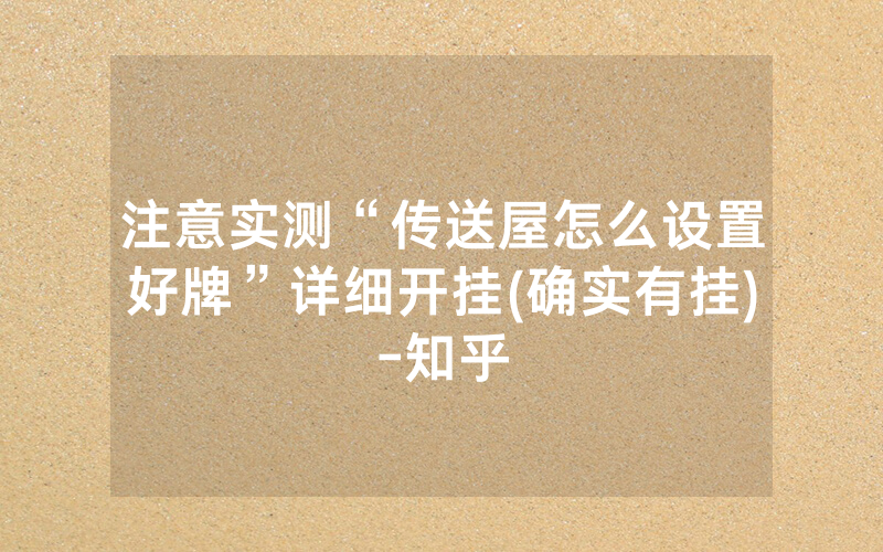 注意实测“传送屋怎么设置好牌”详细开挂(确实有挂)-知乎