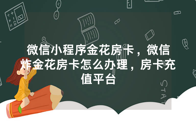 微信小程序金花房卡，微信炸金花房卡怎么办理，房卡充值平台