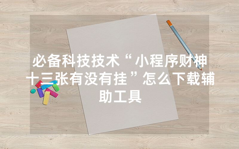 必备科技技术“小程序财神十三张有没有挂”怎么下载辅助工具