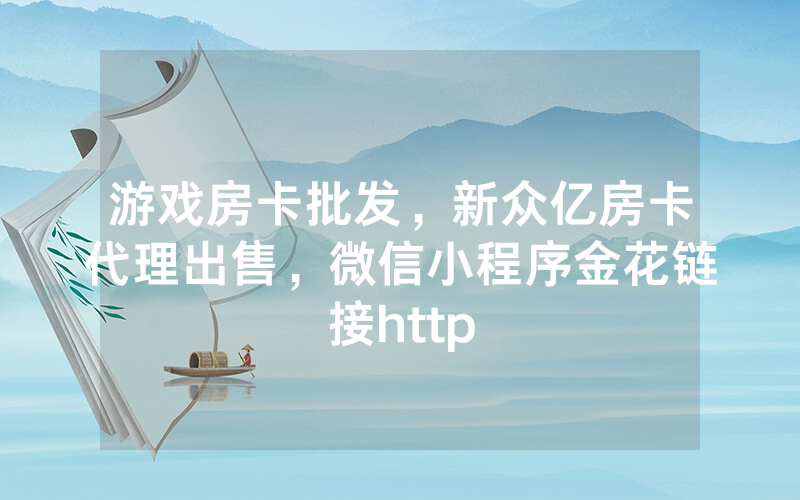 游戏房卡批发，新众亿房卡代理出售，微信小程序金花链接http
