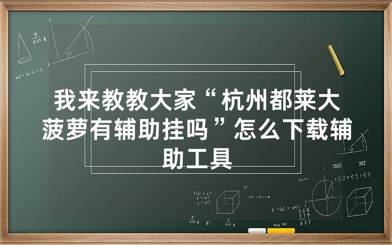 我来教教大家“杭州都莱大菠萝有辅助挂吗”怎么下载辅助工具