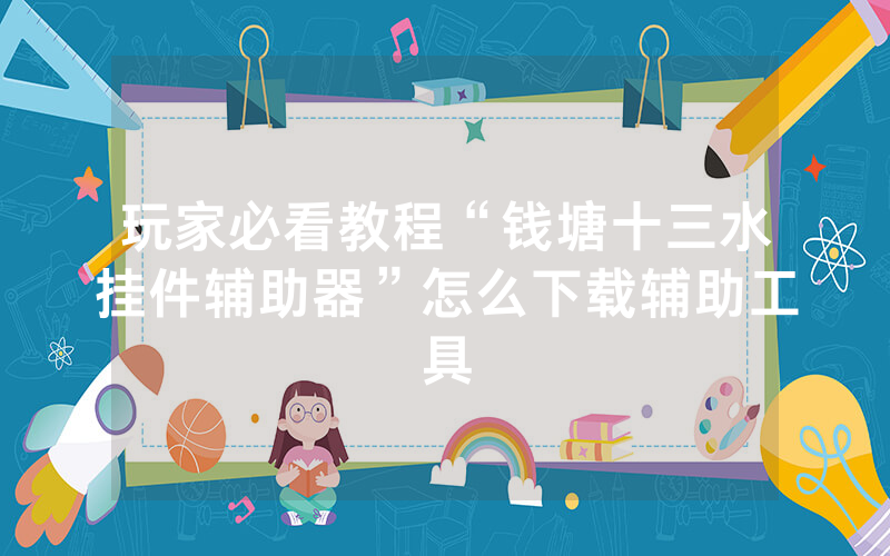 玩家必看教程“钱塘十三水挂件辅助器”怎么下载辅助工具