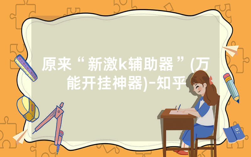 原来“新激k辅助器”(万能开挂神器)-知乎