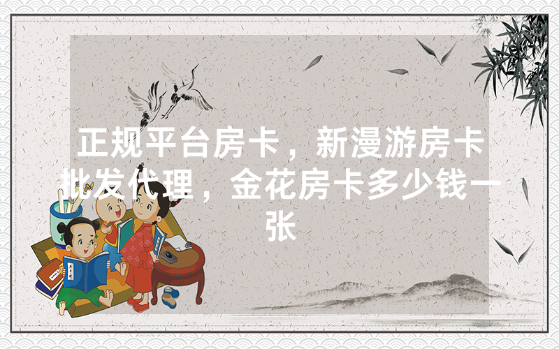 正规平台房卡，新漫游房卡批发代理，金花房卡多少钱一张
