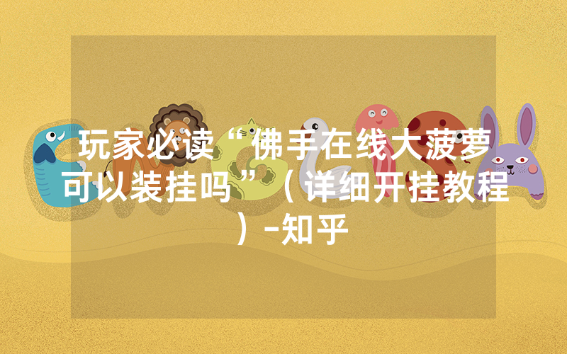 玩家必读“佛手在线大菠萝可以装挂吗”（详细开挂教程）-知乎