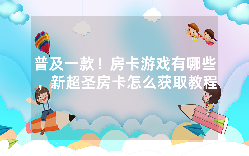 普及一款！房卡游戏有哪些，新超圣房卡怎么获取教程