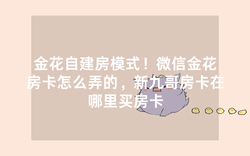 金花自建房模式！微信金花房卡怎么弄的，新九哥房卡在哪里买房卡