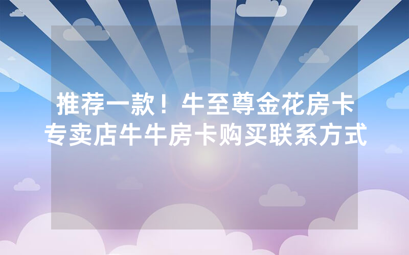 普及一款！15元100张房卡代理，金牛座房卡批发价格表