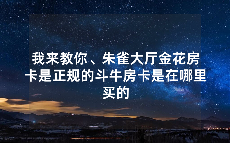 金花自建房模式！金花榜房卡哪里来的，长虹大厅房卡怎么充值