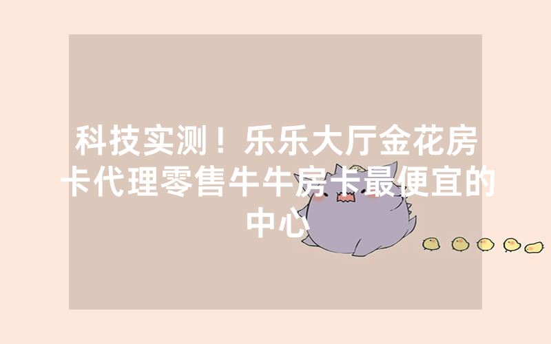 游戏介绍！微信小程序斗牛链接怎么弄，超稳大厅房卡购买渠道