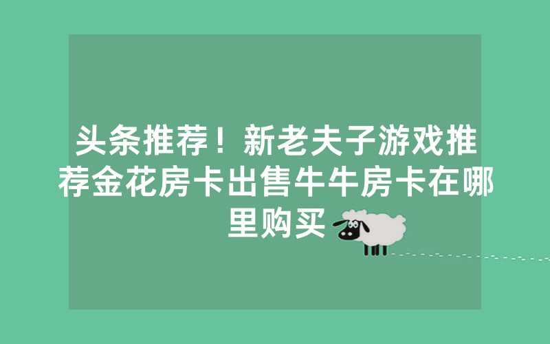 金花自建房模式！金花房卡价格表，随意玩房卡是在哪里买的