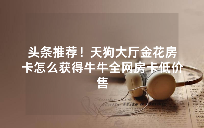 普及一款！牛牛游戏平台加盟，新祥心房卡怎么买便宜