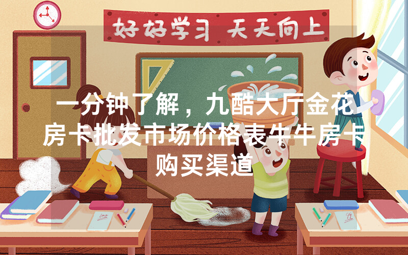 一分钟了解，九酷大厅金花房卡批发市场价格表牛牛房卡购买渠道