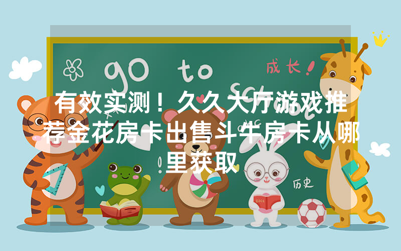 有效实测！久久大厅游戏推荐金花房卡出售斗牛房卡从哪里获取