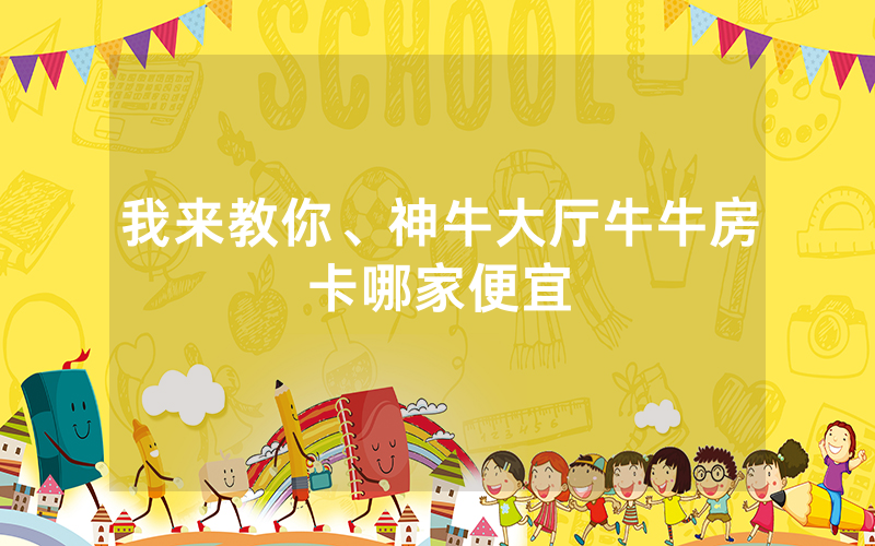 我来教你、神牛大厅牛牛房卡哪家便宜