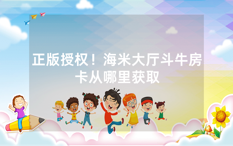 正版授权！海米大厅斗牛房卡从哪里获取
