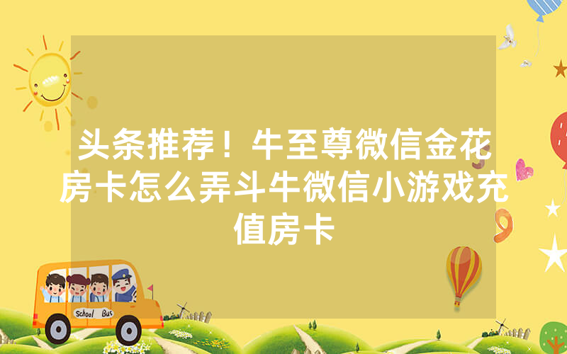 头条推荐！牛至尊微信金花房卡怎么弄斗牛微信小游戏充值房卡