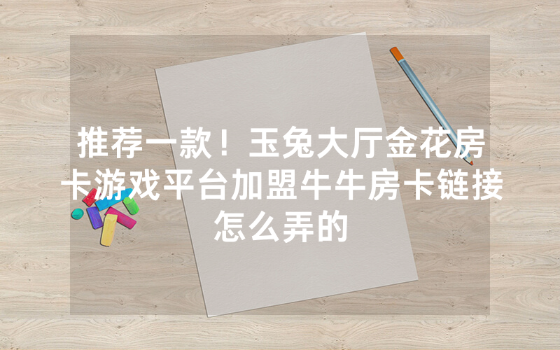 推荐一款！玉兔大厅金花房卡游戏平台加盟牛牛房卡链接怎么弄的
