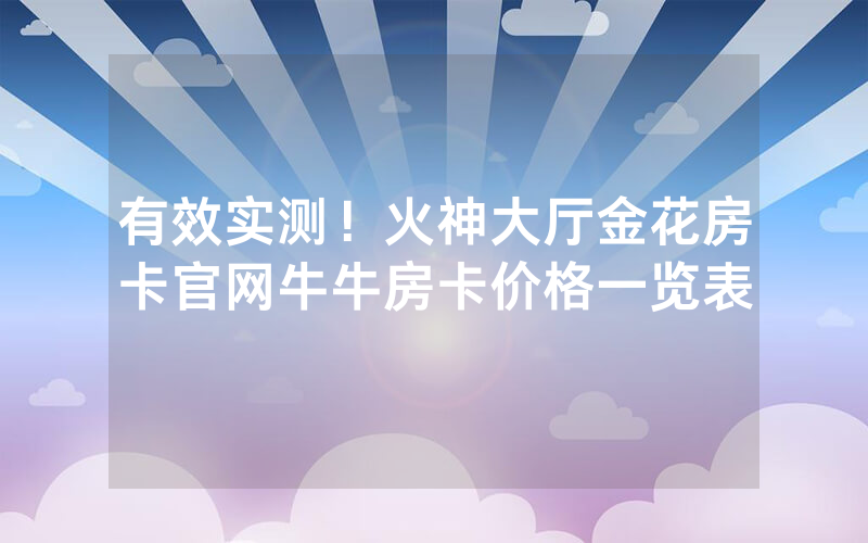 有效实测！火神大厅金花房卡官网牛牛房卡价格一览表