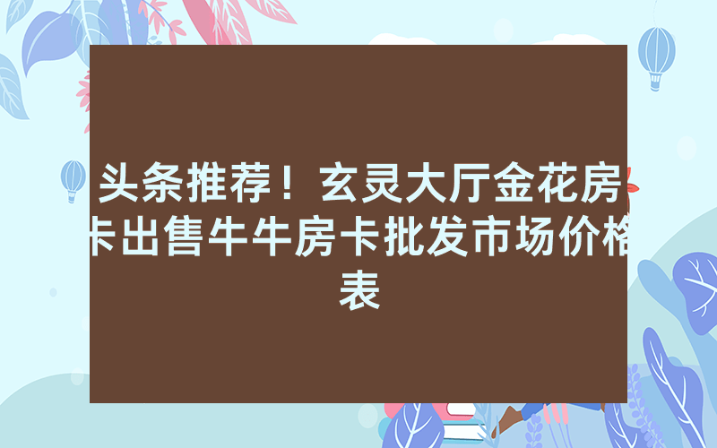 头条推荐！玄灵大厅金花房卡出售牛牛房卡批发市场价格表