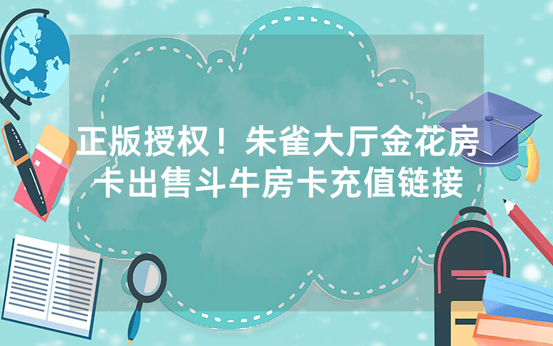 正版授权！朱雀大厅金花房卡出售斗牛房卡充值链接