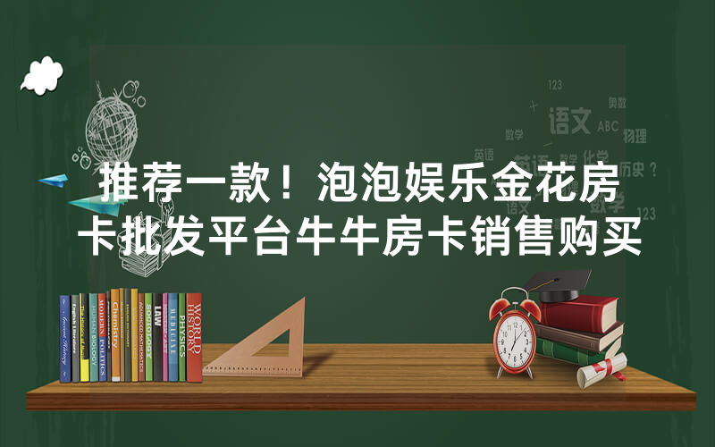推荐一款！泡泡娱乐金花房卡批发平台牛牛房卡销售购买