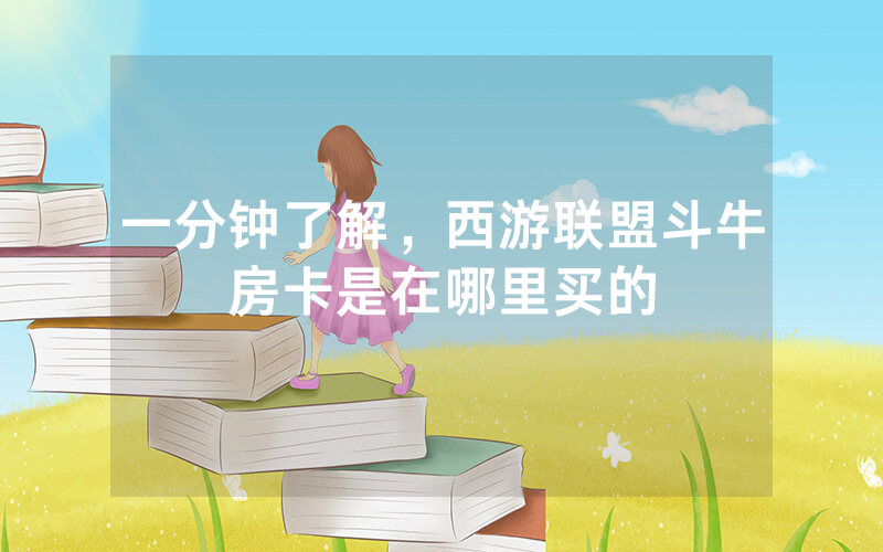 一分钟了解，西游联盟斗牛房卡是在哪里买的